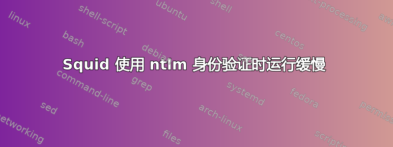 Squid 使用 ntlm 身份验证时运行缓慢