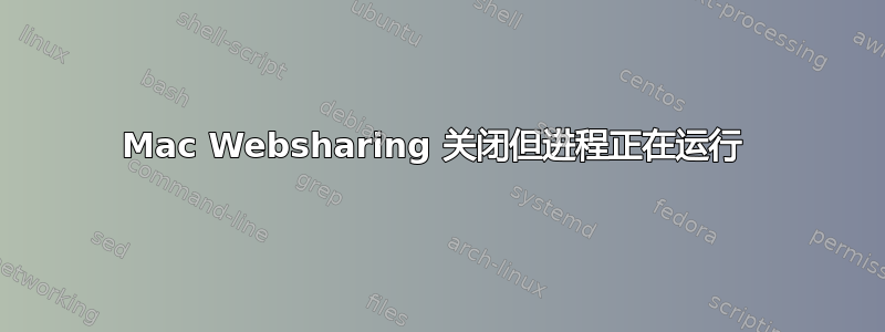 Mac Websharing 关闭但进程正在运行 