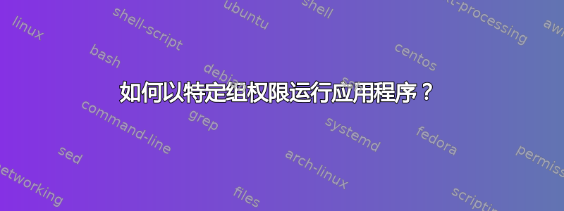 如何以特定组权限运行应用程序？