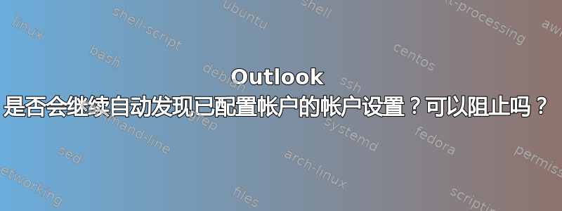 Outlook 是否会继续自动发现已配置帐户的帐户设置？可以阻止吗？