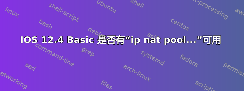 IOS 12.4 Basic 是否有“ip nat pool...”可用