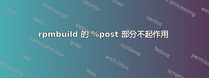 rpmbuild 的 %post 部分不起作用