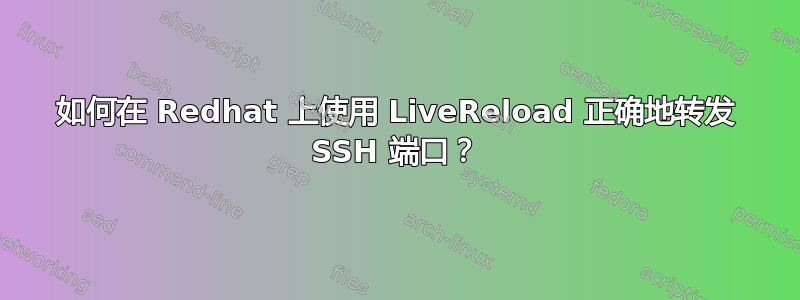 如何在 Redhat 上使用 LiveReload 正确地转发 SSH 端口？