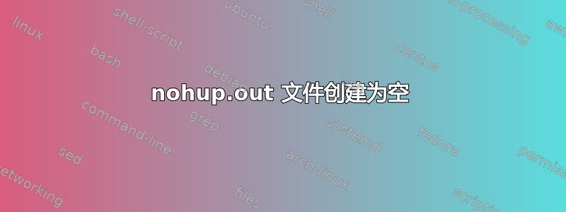 nohup.out 文件创建为空