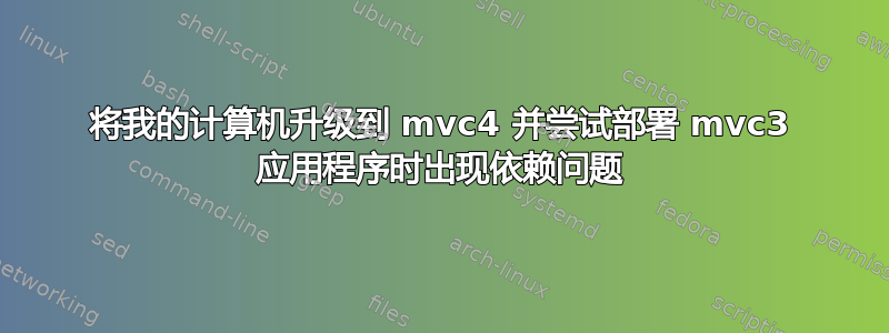 将我的计算机升级到 mvc4 并尝试部署 mvc3 应用程序时出现依赖问题