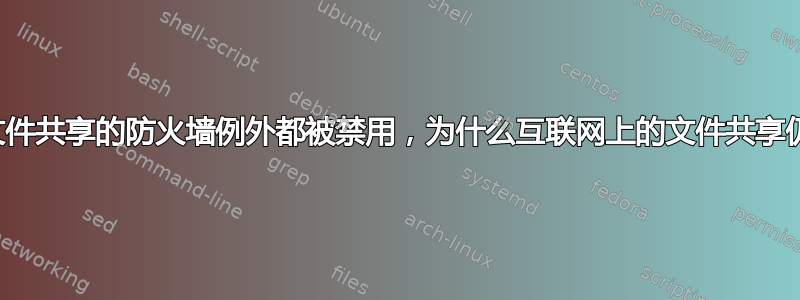 尽管所有文件共享的防火墙例外都被禁用，为什么互联网上的文件共享仍然有效？