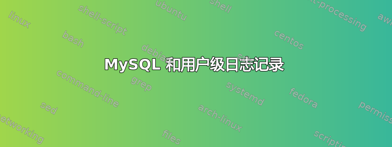 MySQL 和用户级日志记录