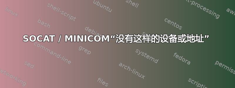 SOCAT / MINICOM“没有这样的设备或地址”