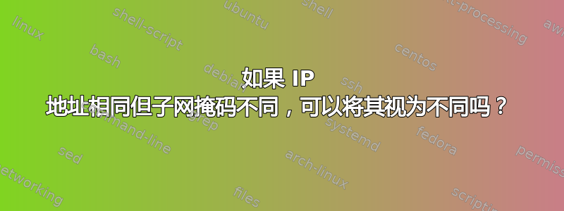 如果 IP 地址相同但子网掩码不同，可以将其视为不同吗？