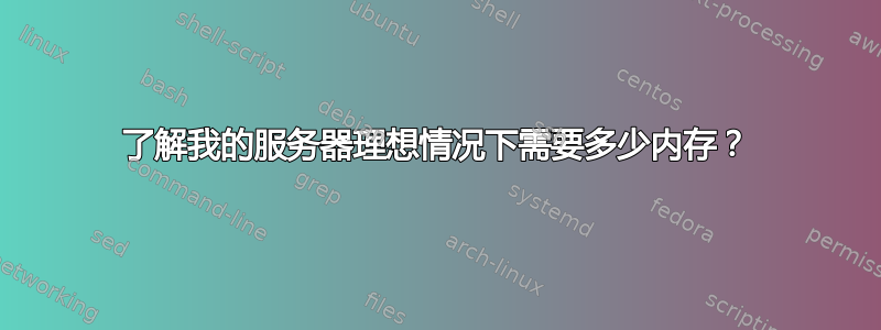 了解我的服务器理想情况下需要多少内存？