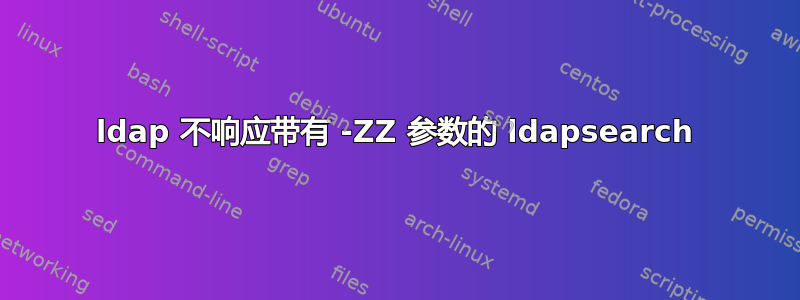 ldap 不响应带有 -ZZ 参数的 ldapsearch