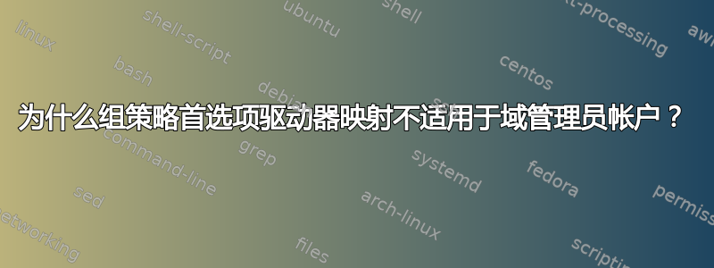 为什么组策略首选项驱动器映射不适用于域管理员帐户？