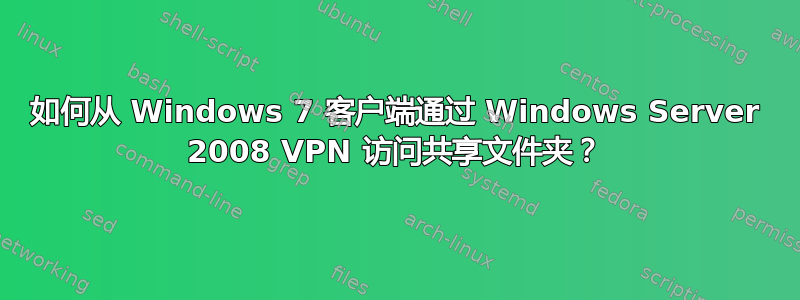 如何从 Windows 7 客户端通过 Windows Server 2008 VPN 访问共享文件夹？