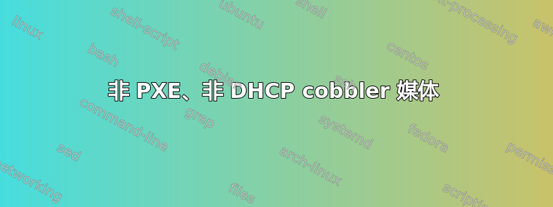 非 PXE、非 DHCP cobbler 媒体