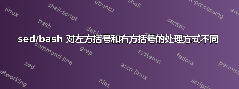 sed/bash 对左方括号和右方括号的处理方式不同