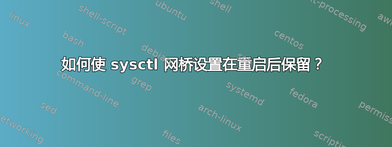 如何使 sysctl 网桥设置在重启后保留？