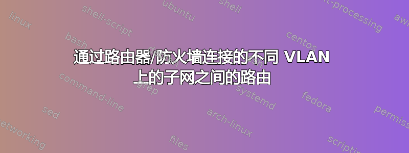 通过路由器/防火墙连接的不同 VLAN 上的子网之间的路由