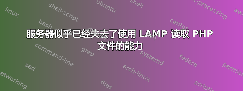 服务器似乎已经失去了使用 LAMP 读取 PHP 文件的能力