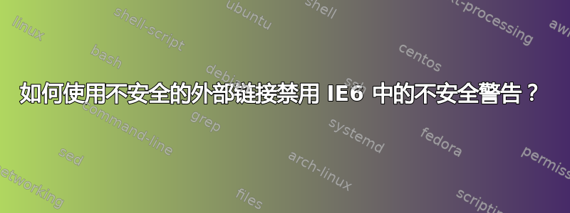 如何使用不安全的外部链接禁用 IE6 中的不安全警告？