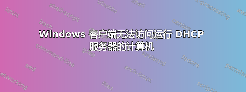 Windows 客户端无法访问运行 DHCP 服务器的计算机