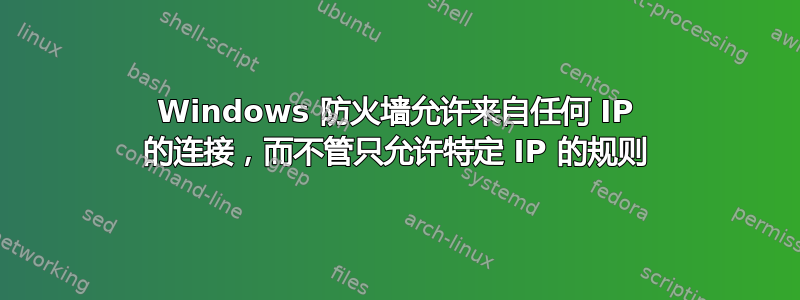 Windows 防火墙允许来自任何 IP 的连接，而不管只允许特定 IP 的规则