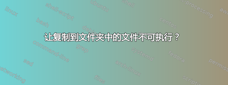 让复制到文件夹中的文件不可执行？