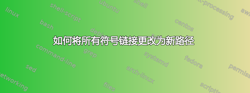 如何将所有符号链接更改为新路径