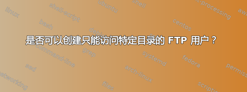 是否可以创建只能访问特定目录的 FTP 用户？