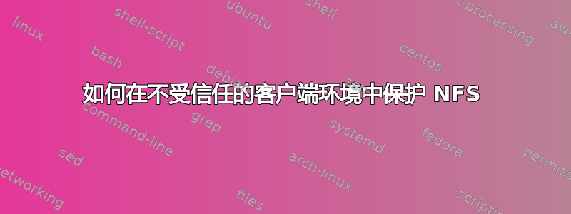 如何在不受信任的客户端环境中保护 NFS