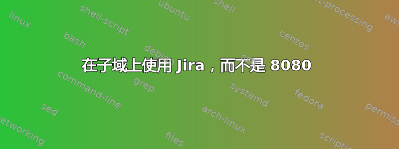 在子域上使用 Jira，而不是 8080