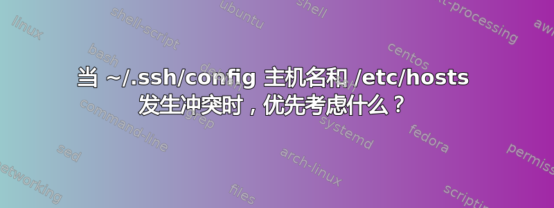 当 ~/.ssh/config 主机名和 /etc/hosts 发生冲突时，优先考虑什么？