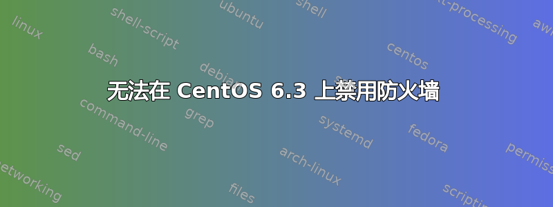 无法在 CentOS 6.3 上禁用防火墙