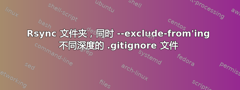 Rsync 文件夹，同时 --exclude-from'ing 不同深度的 .gitignore 文件