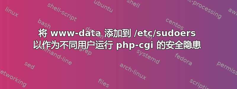 将 www-data 添加到 /etc/sudoers 以作为不同用户运行 php-cgi 的安全隐患