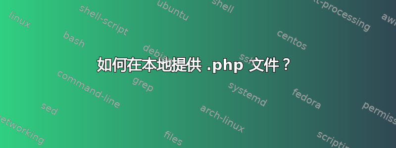 如何在本地提供 .php 文件？