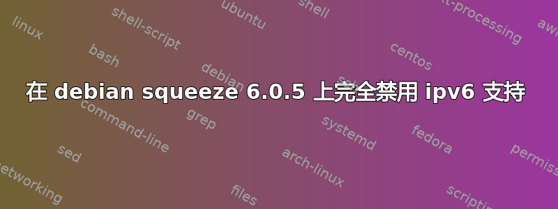 在 debian squeeze 6.0.5 上完全禁用 ipv6 支持