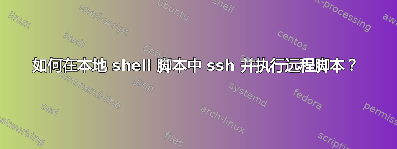 如何在本地 shell 脚本中 ssh 并执行远程脚本？