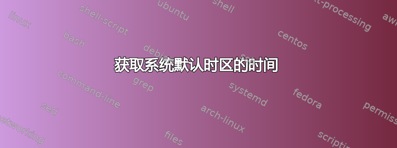 获取系统默认时区的时间