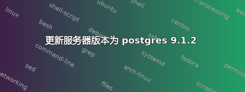 更新服务器版本为 postgres 9.1.2