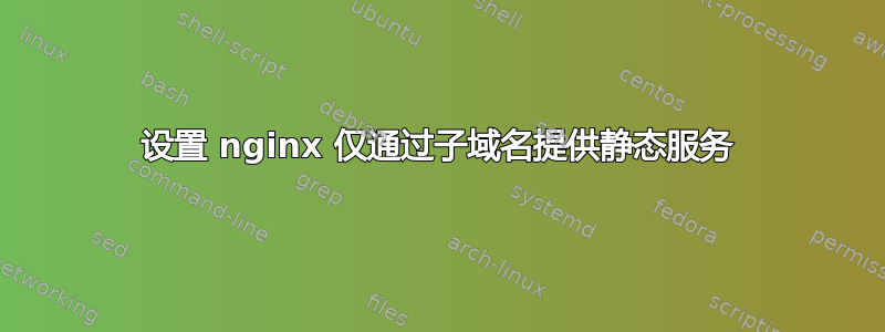 设置 nginx 仅通过子域名提供静态服务