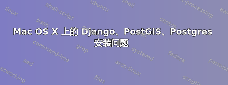 Mac OS X 上的 Django、PostGIS、Postgres 安装问题 