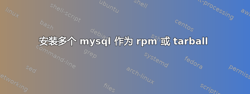 安装多个 mysql 作为 rpm 或 tarball