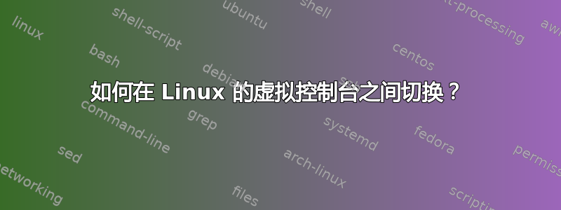 如何在 Linux 的虚拟控制台之间切换？