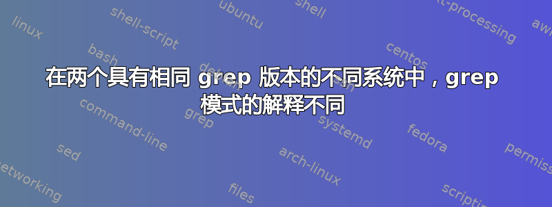 在两个具有相同 grep 版本的不同系统中，grep 模式的解释不同