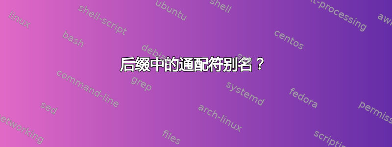 后缀中的通配符别名？