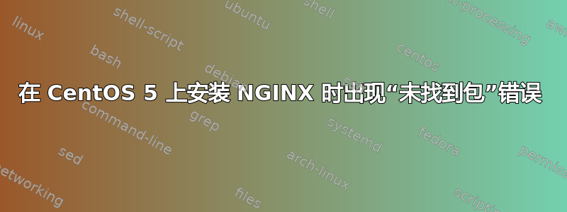 在 CentOS 5 上安装 NGINX 时出现“未找到包”错误