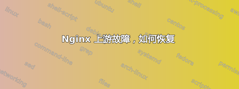 Nginx 上游故障，如何恢复