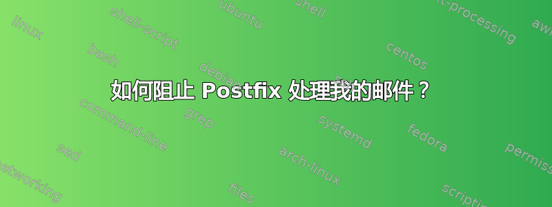 如何阻止 Postfix 处理我的邮件？