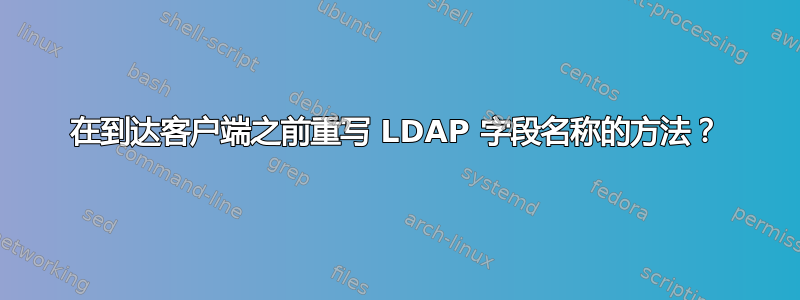 在到达客户端之前重写 LDAP 字段名称的方法？