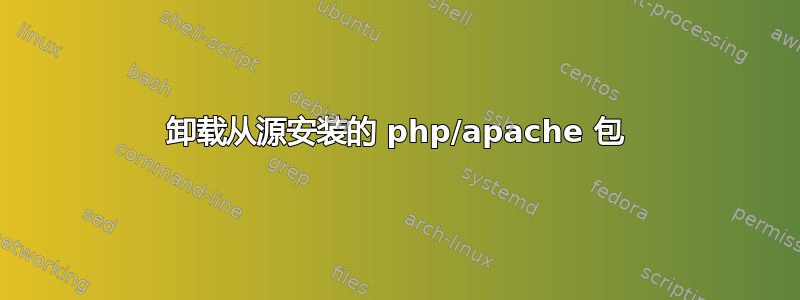 卸载从源安装的 php/apache 包